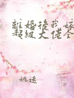 离婚后我嫁给了超级大佬全文