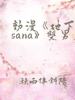 动漫《地下偶像sana》双男主