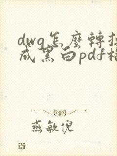 dwg怎么转换成黑白pdf格式