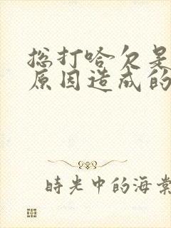 总打哈欠是什么原因造成的