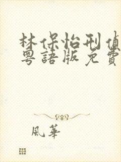 林保怡刑侦12粤语版免费