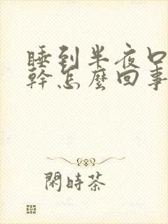睡到半夜口苦口干怎么回事