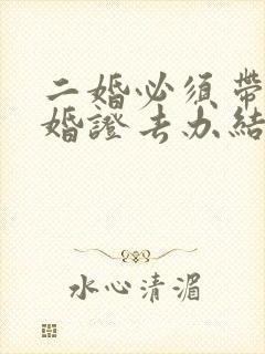 二婚必须带上离婚证去办结婚证吗
