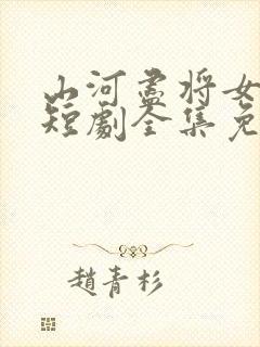 山河尽将女归途短剧全集免费观看
