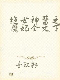 绝世神医之逆天魔妃全文下载
