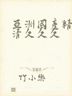 亚洲国产精品高清久久久