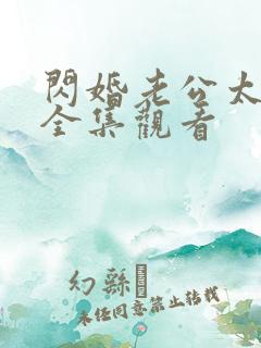 闪婚老公太霸道全集观看