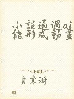 小说通过ai智能形成动画