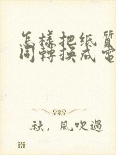 怎样把纸质的合同转换成电子版