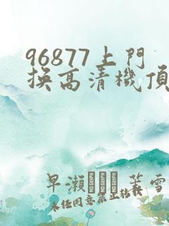 96877上门换高清机顶盒