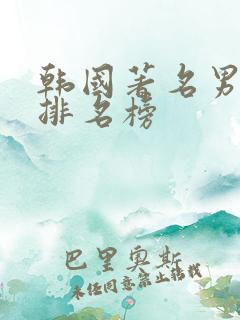 韩国著名男演员排名榜