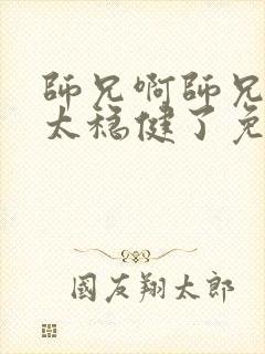 师兄啊师兄实在太稳健了免费阅读