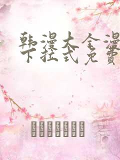 韩漫大全漫画网下拉式免费