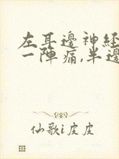 左耳边神经一阵一阵痛,半边头皮也痛
