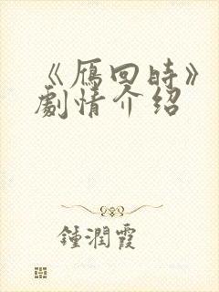 《雁回时》分集剧情介绍