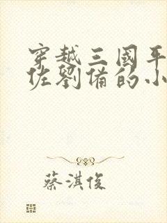 穿越三国平原辅佐刘备的小说