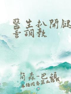 医生扒开腿揉花蒂调教