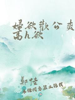 妇欲欢公爽公妇高h欲