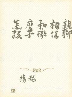 怎么和相亲的女孩子微信聊天开场白