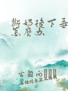 断奶后下垂干瘪怎么办