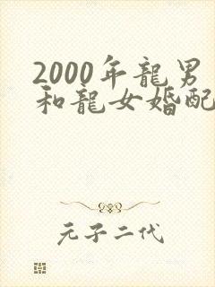 2000年龙男和龙女婚配好吗