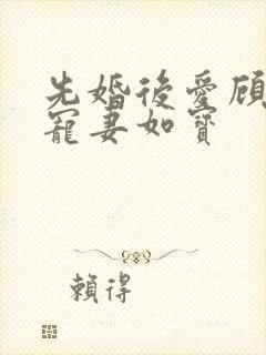 先婚后爱顾先生宠妻如宝