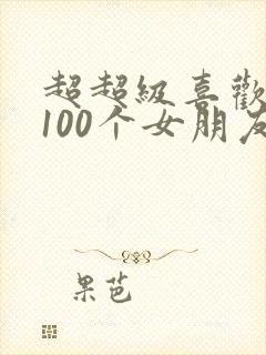 超超级喜欢你的100个女朋友