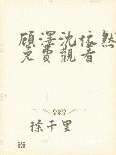 顾泽沈依然短剧免费观看