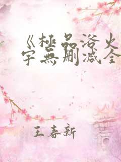 《极品浴火》杨宇无删减全文阅读txt