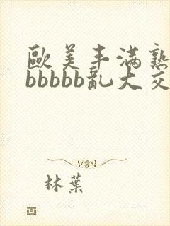 欧美丰满熟妇bbbbbb乱大交