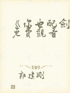 《你也配剑来》免费观看