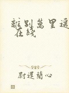 离别万里遥无期 在线