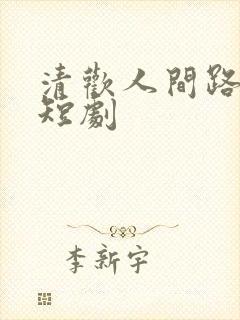 清欢人间路免费短剧