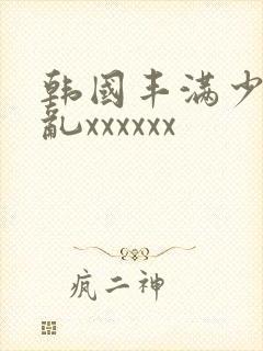 韩国丰满少妇熟乱xxxxxx