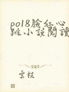 po18脸红心跳小说阅读网