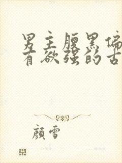男主腹黑偏执占有欲强的古言