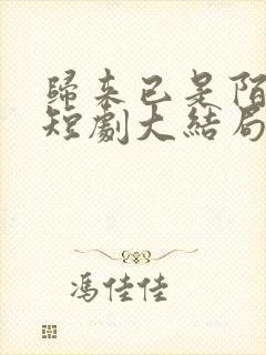 归来已是陌路人短剧大结局免费观看