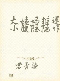 大姨妈推迟5天小腹隐隐作痛