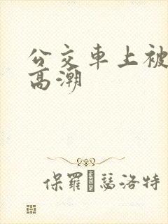 公交车上被弄出高潮