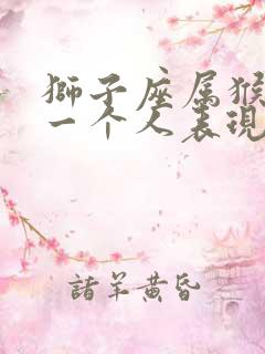 狮子座属猴男爱一个人表现