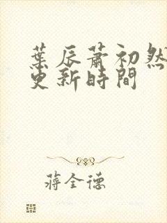 叶辰萧初然最快更新时间