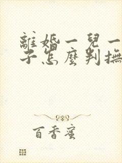 离婚一儿一女孩子怎么判抚养权