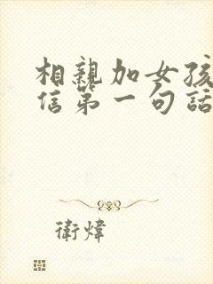 相亲加女孩子微信第一句话怎么聊