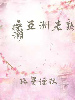 操亚洲老熟女高潮