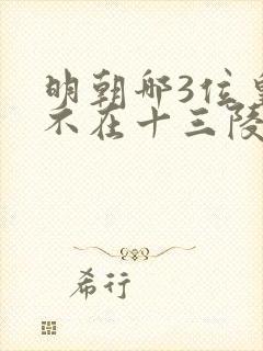 明朝哪3位皇帝不在十三陵