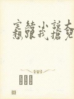 完结小说大佬总想跟我抢儿砸