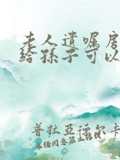 老人遗嘱房子留给孙子可以么
