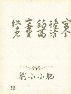 终末的后宫真人免费高清全集在线观