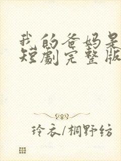 我的爸妈是戏精短剧完整版哪里试看