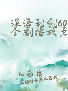 深海利剑60集全剧播放免费观看